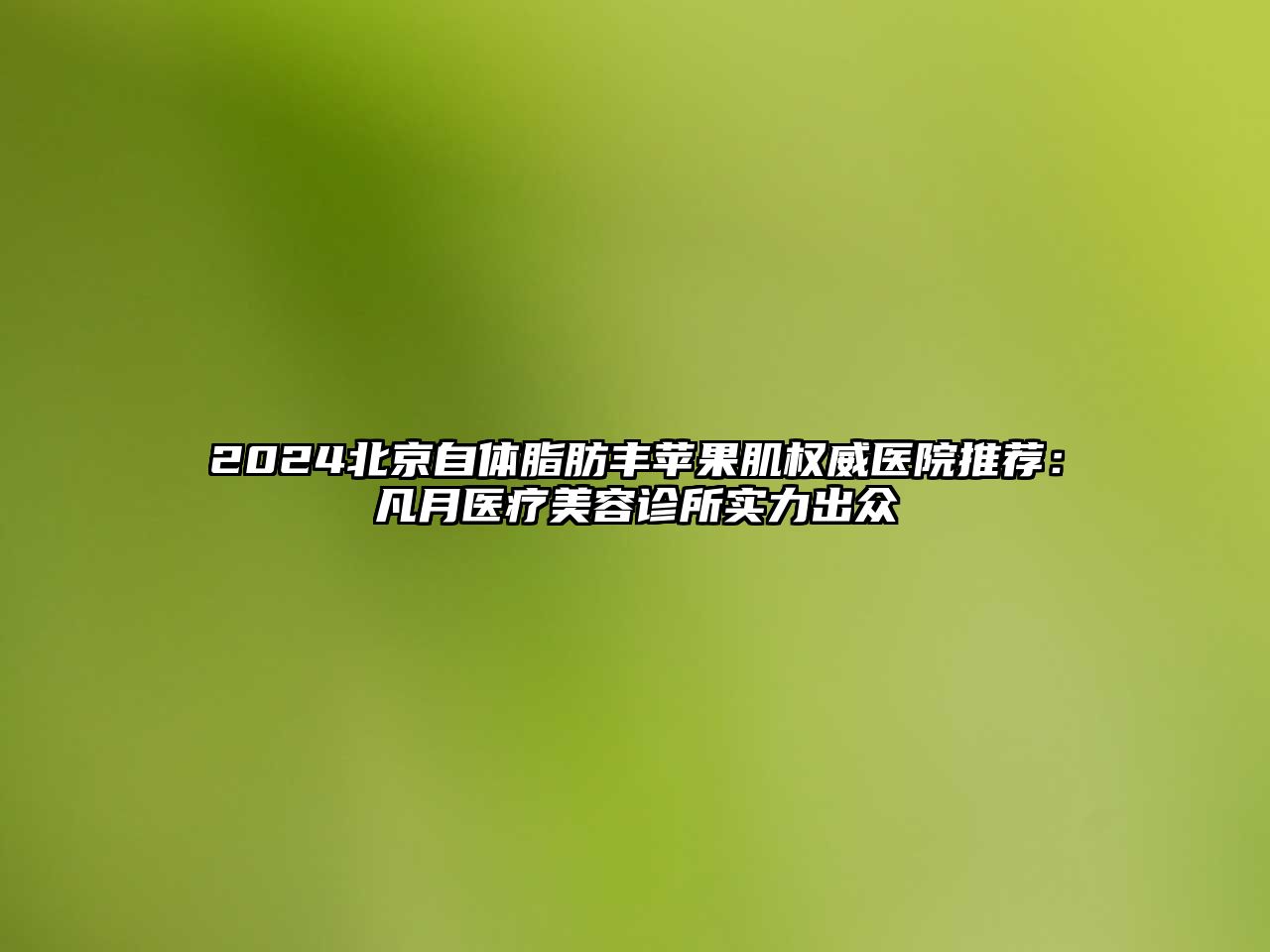 2025北京自体脂肪丰苹果肌权威医院推荐：凡月医疗美容诊所实力出众
