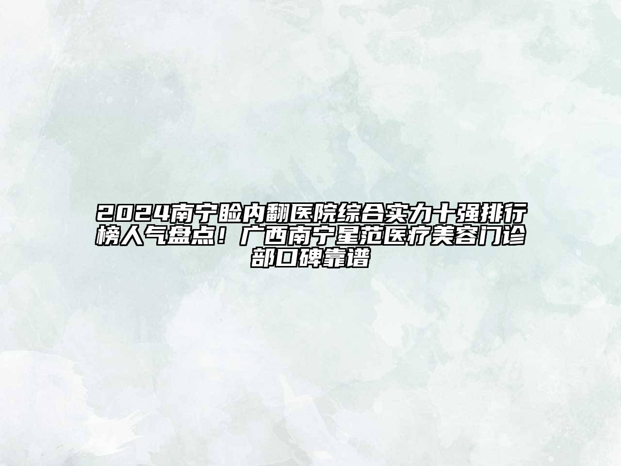 2024南宁睑内翻医院综合实力十强排行榜人气盘点！广西南宁星范医疗美容门诊部口碑靠谱