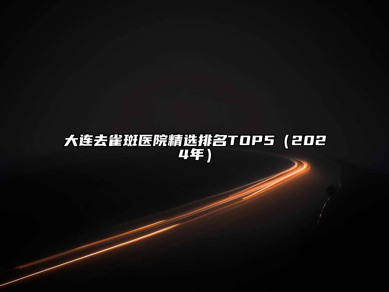 大连去雀斑医院精选排名TOP5（2025年）
