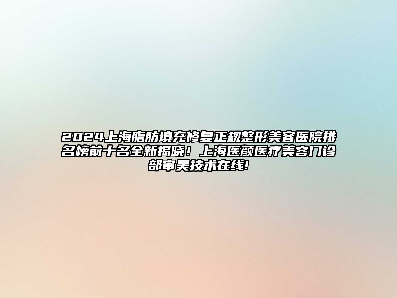2025上海脂肪填充修复正规整形美容医院排名榜前十名全新揭晓！上海医颜医疗美容门诊部审美技术在线!