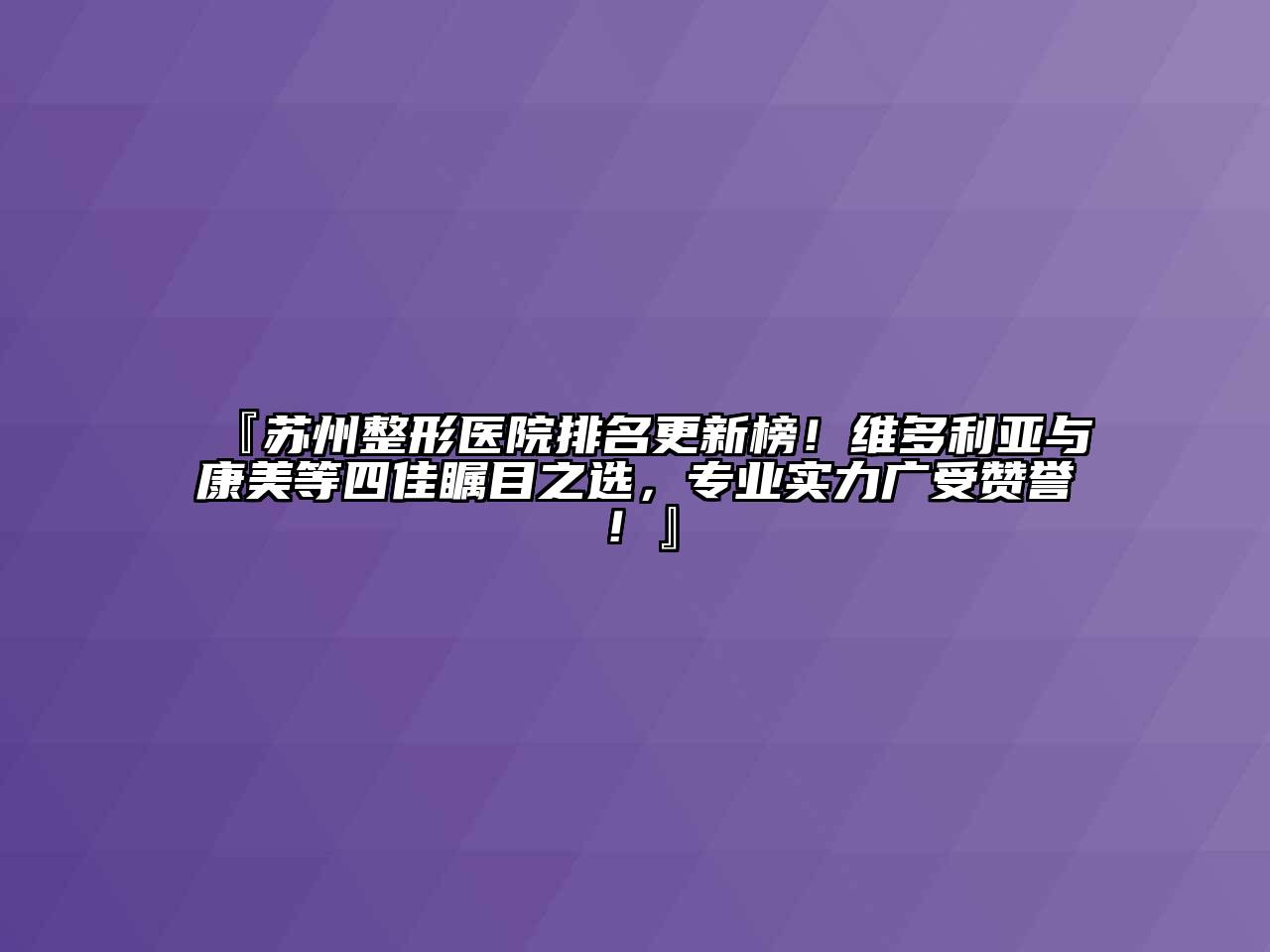 『苏州整形医院排名更新榜！维多利亚与康美等四佳瞩目之选，专业实力广受赞誉！』