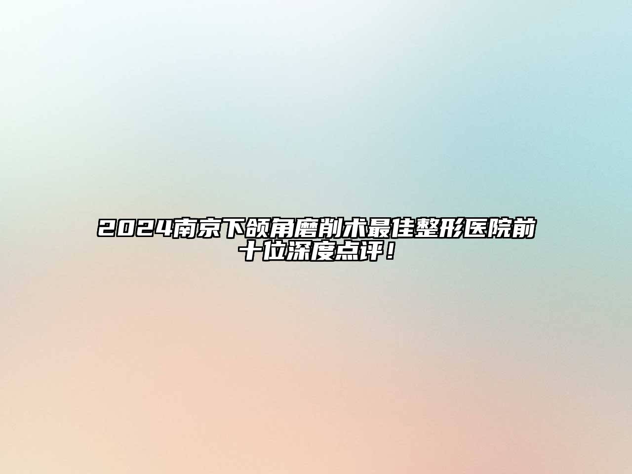 2024南京下颌角磨削术最佳整形医院前十位深度点评！