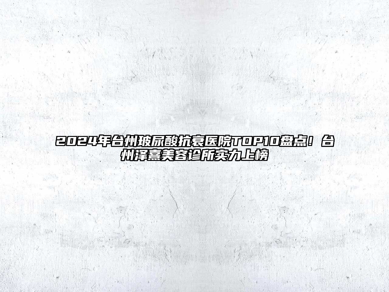 2025年台州玻尿酸抗衰医院TOP10盘点！台州泽熹美容诊所实力上榜