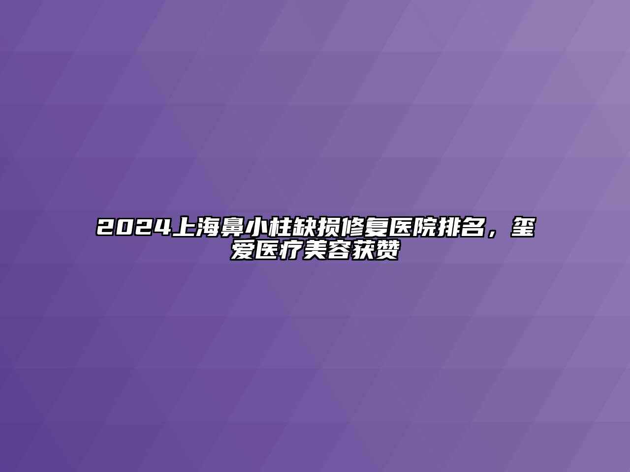 2024上海鼻小柱缺损修复医院排名，玺爱医疗美容获赞