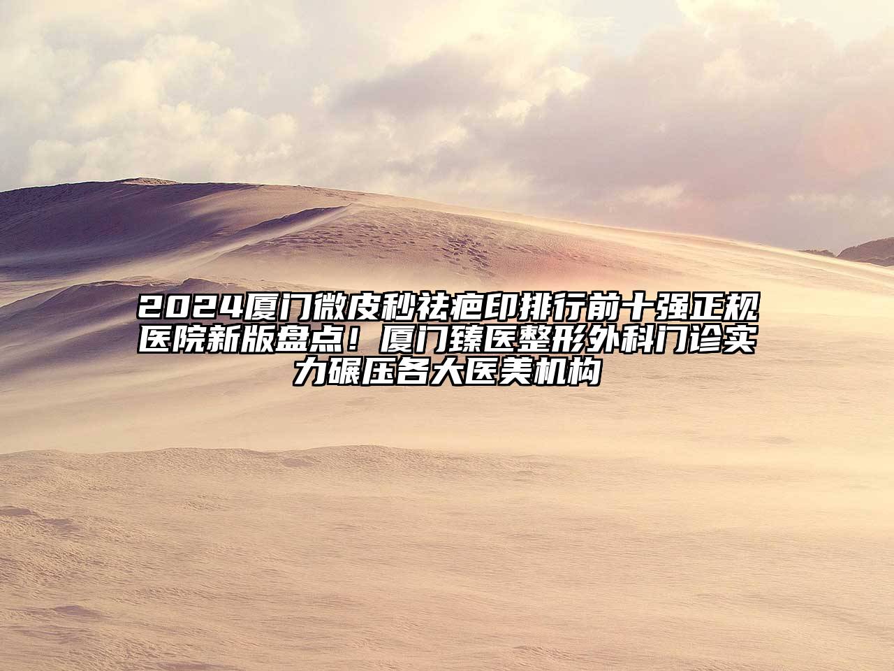 2024厦门微皮秒祛疤印排行前十强正规医院新版盘点！厦门臻医整形外科门诊实力碾压各大医美机构