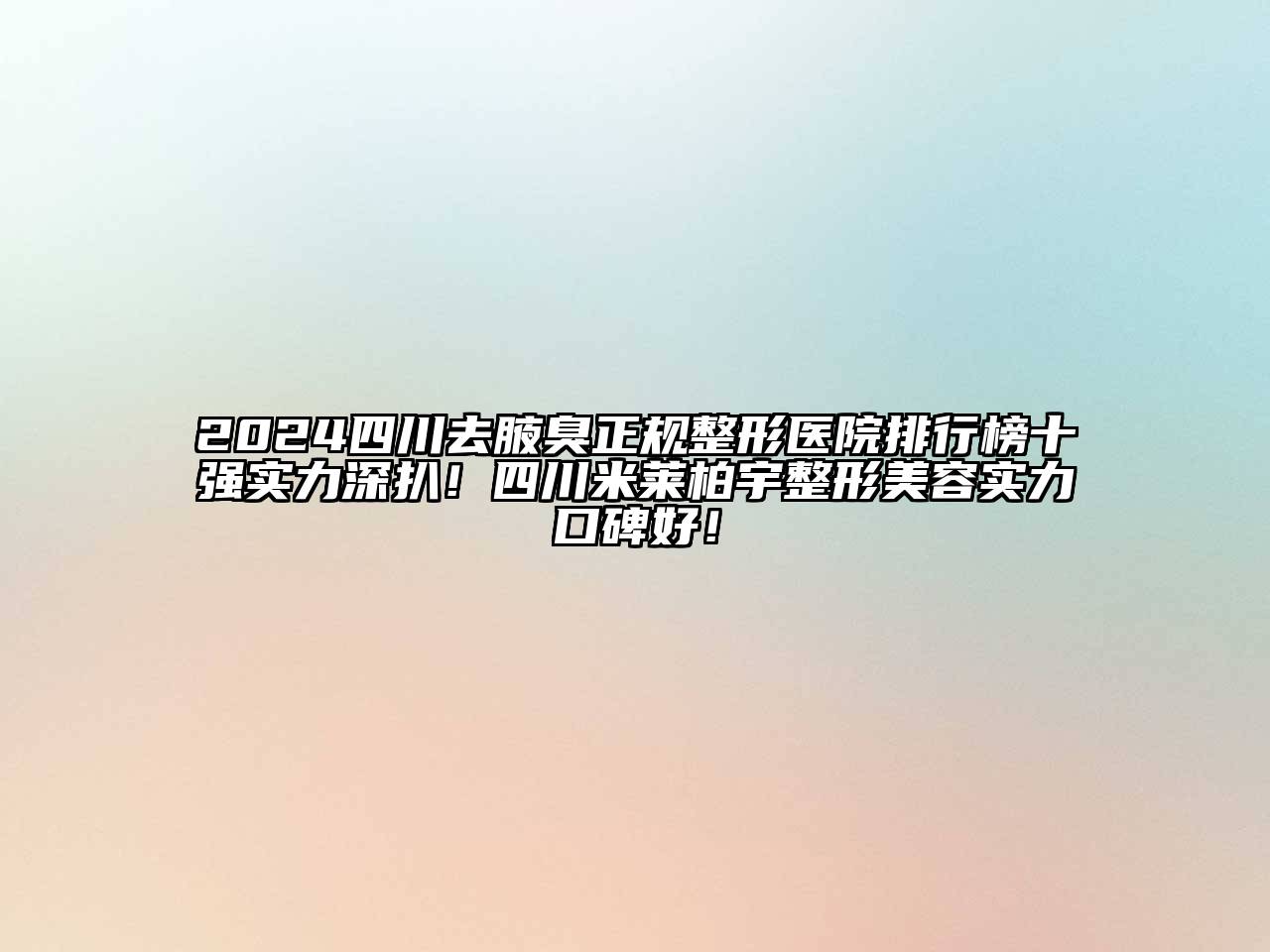 2024四川去腋臭正规整形医院排行榜十强实力深扒！四川米莱柏宇整形美容实力口碑好！