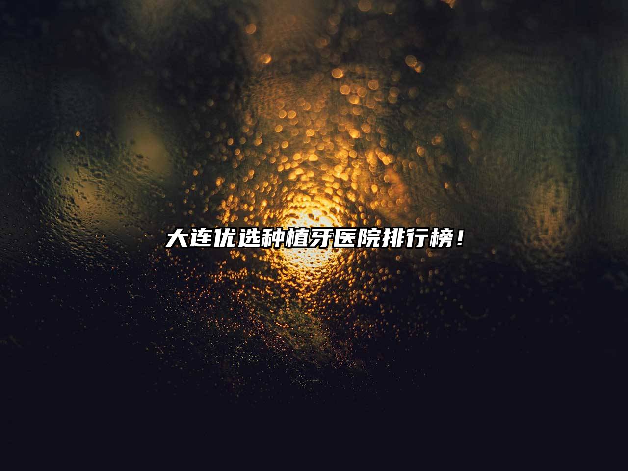 大连优选种植牙医院排行榜！