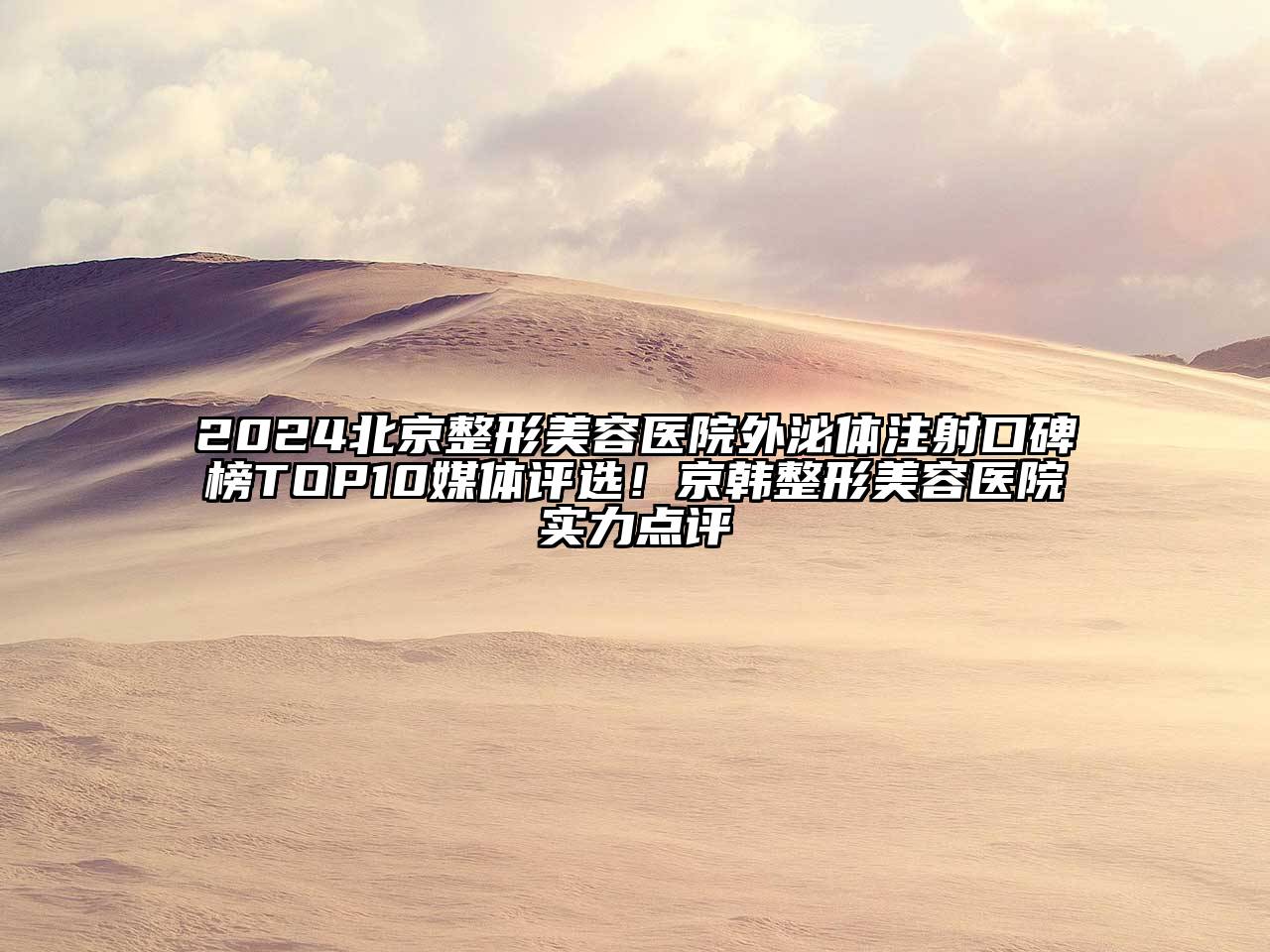 2025北京整形美容医院外泌体注射口碑榜TOP10媒体评选！京韩整形美容医院实力点评