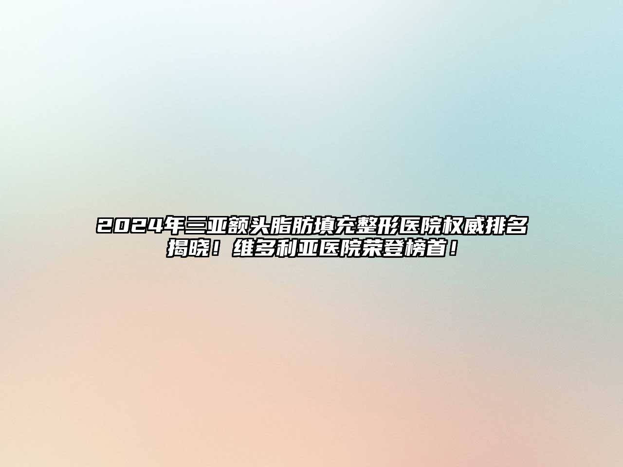 2025年三亚额头脂肪填充整形医院权威排名揭晓！维多利亚医院荣登榜首！