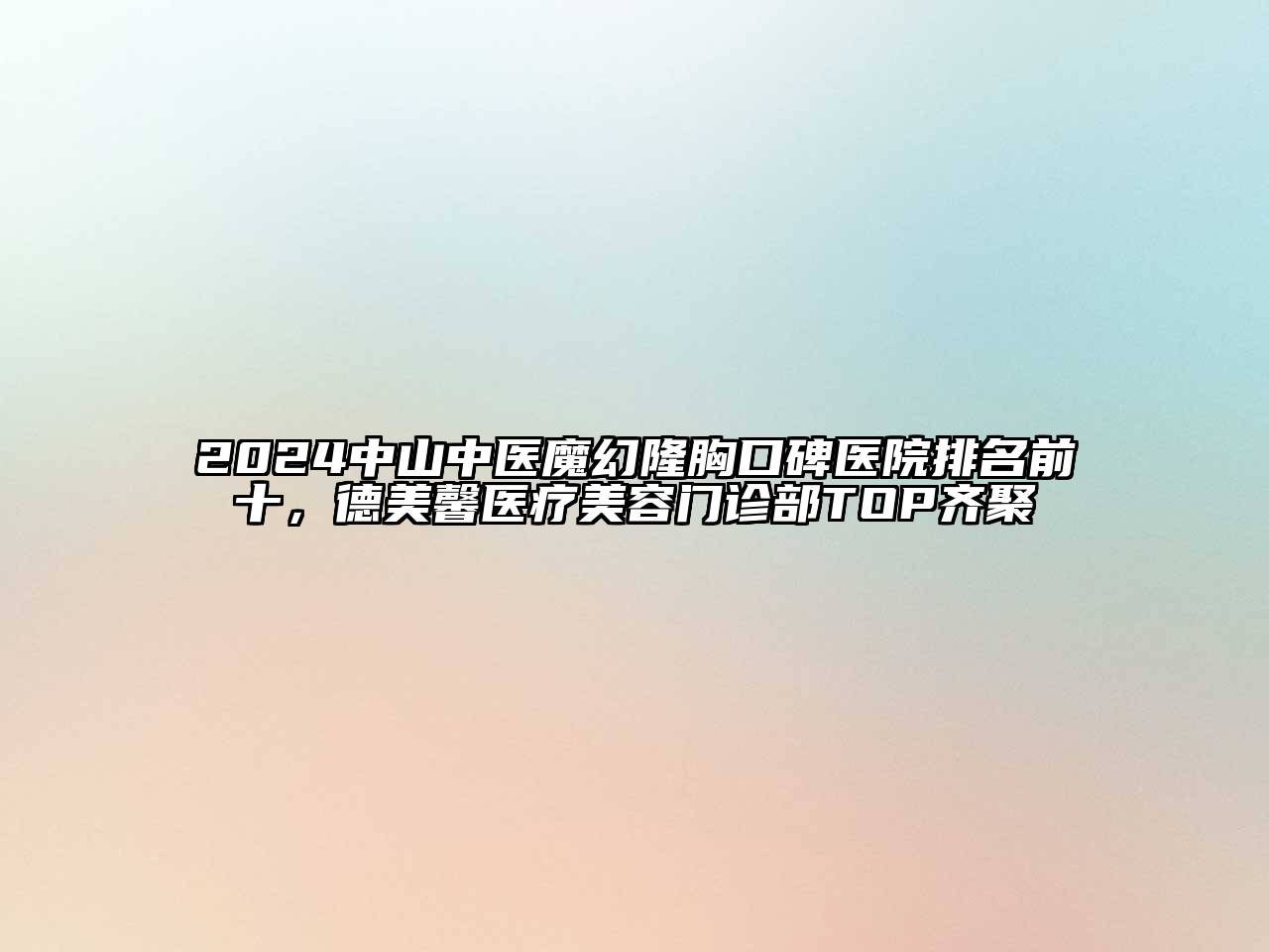 2024中山中医魔幻隆胸口碑医院排名前十，德美馨医疗美容门诊部TOP齐聚