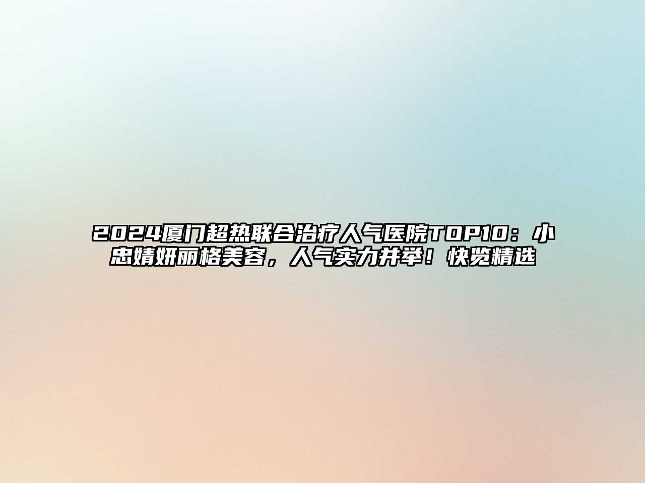 2025厦门超热联合治疗人气医院TOP10：小忠婧妍丽格美容，人气实力并举！快览精选