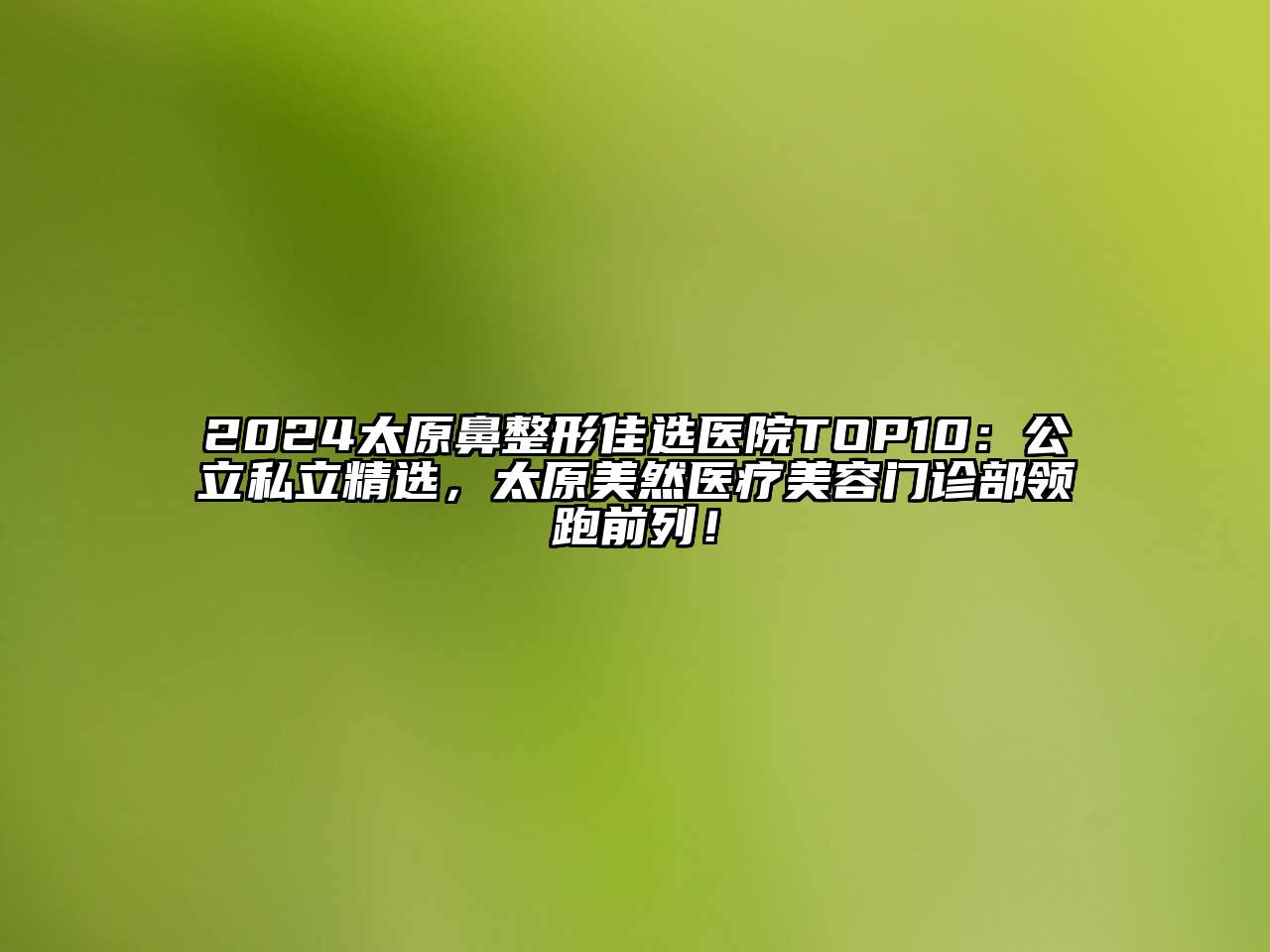 2024太原鼻整形佳选医院TOP10：公立私立精选，太原美然医疗美容门诊部领跑前列！