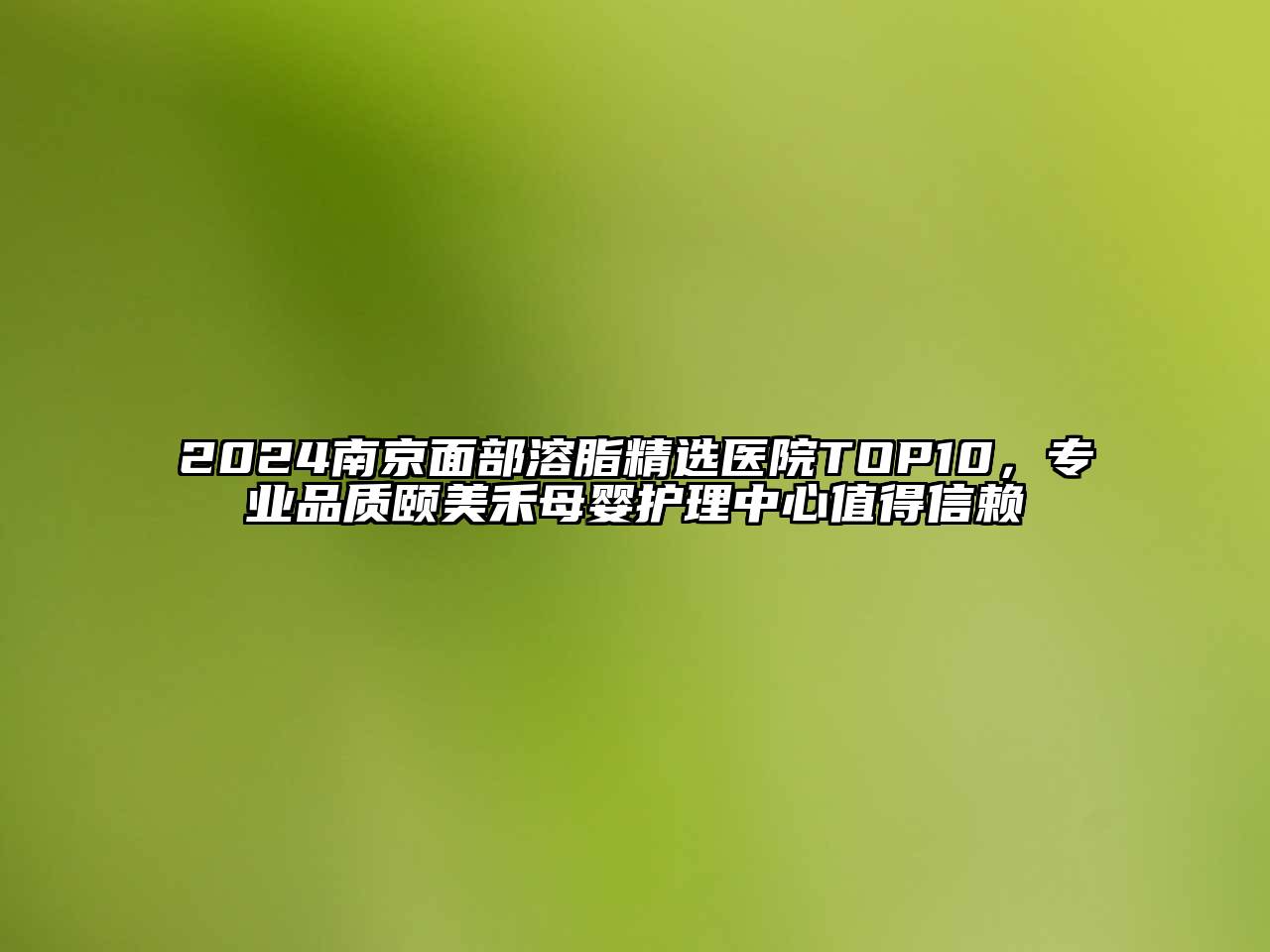 2024南京面部溶脂精选医院TOP10，专业品质颐美禾母婴护理中心值得信赖