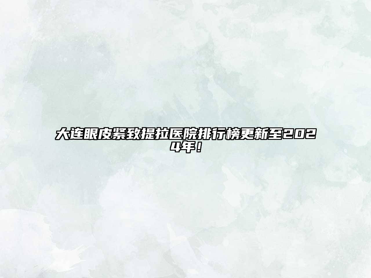 大连眼皮紧致提拉医院排行榜更新至2025年！