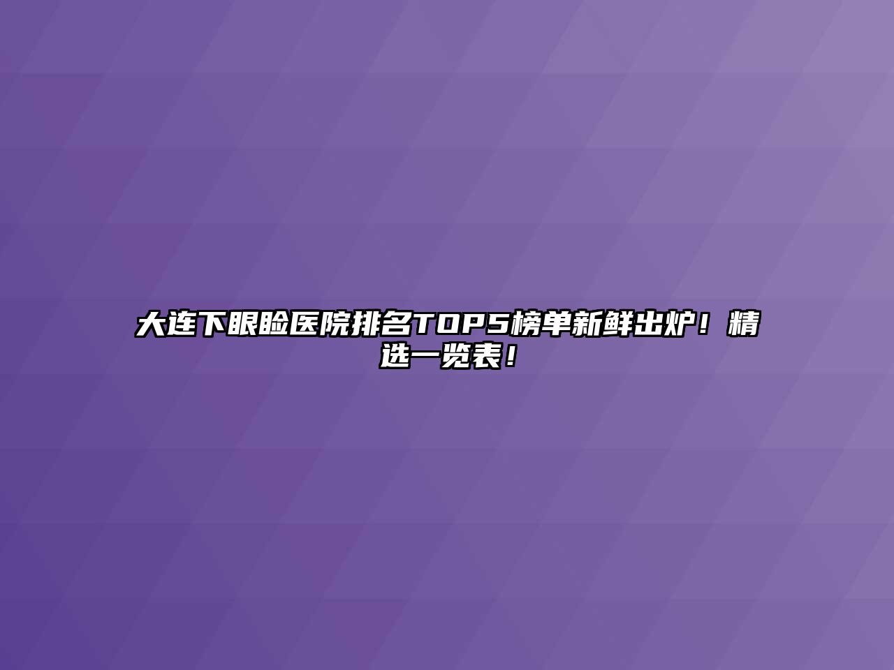 大连下眼睑医院排名TOP5榜单新鲜出炉！精选一览表！
