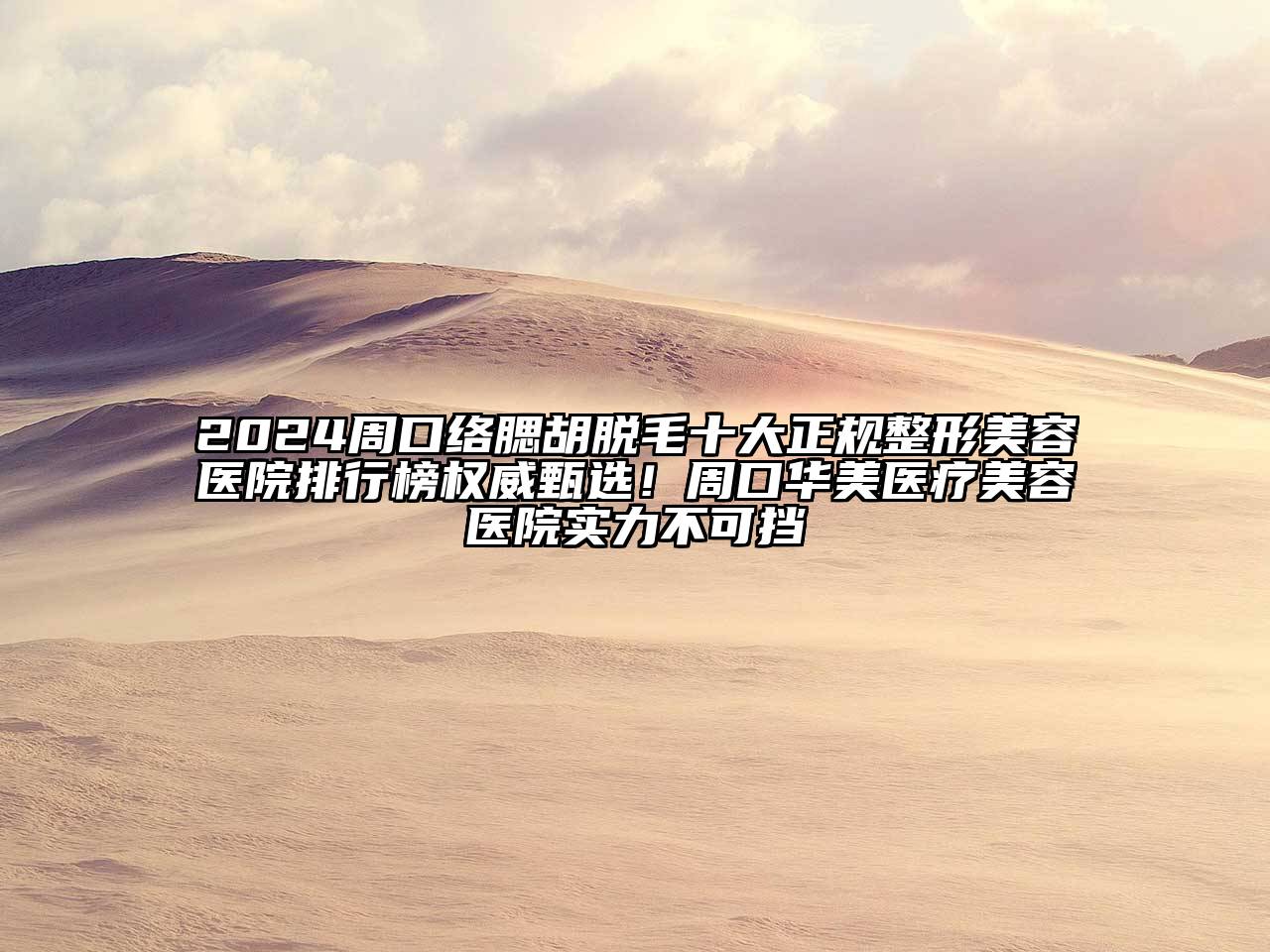 2024周口络腮胡脱毛十大正规整形美容医院排行榜权威甄选！周口华美医疗美容医院实力不可挡