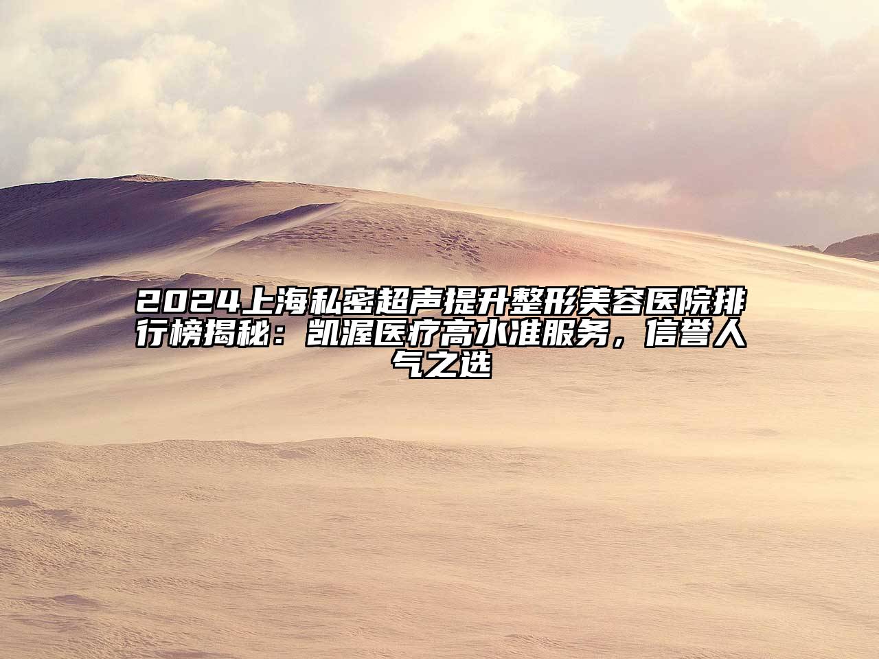 2024上海私密超声提升整形美容医院排行榜揭秘：凯渥医疗高水准服务，信誉人气之选
