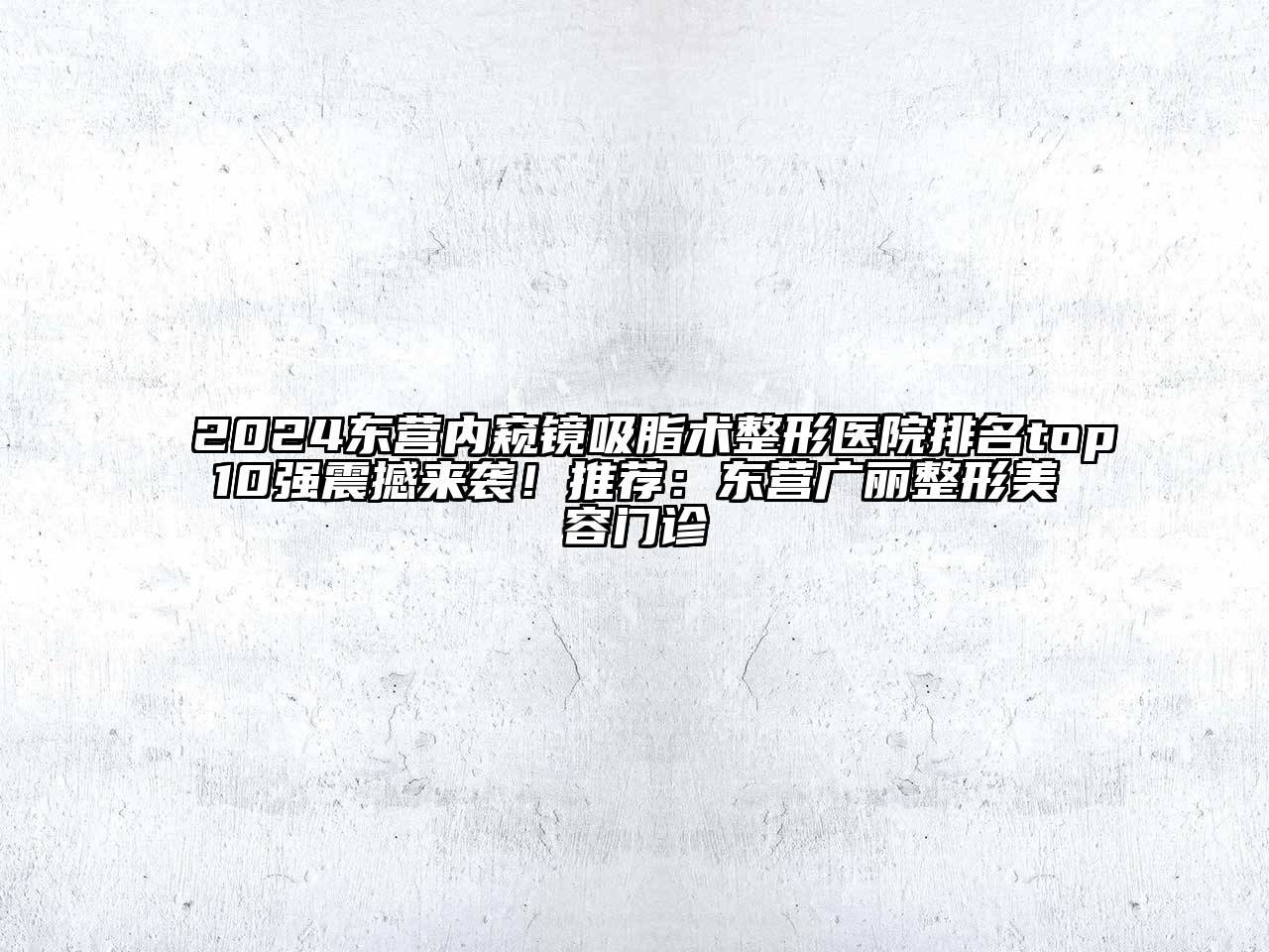 2025东营内窥镜吸脂术整形医院排名top10强震撼来袭！推荐：东营广丽整形美容门诊