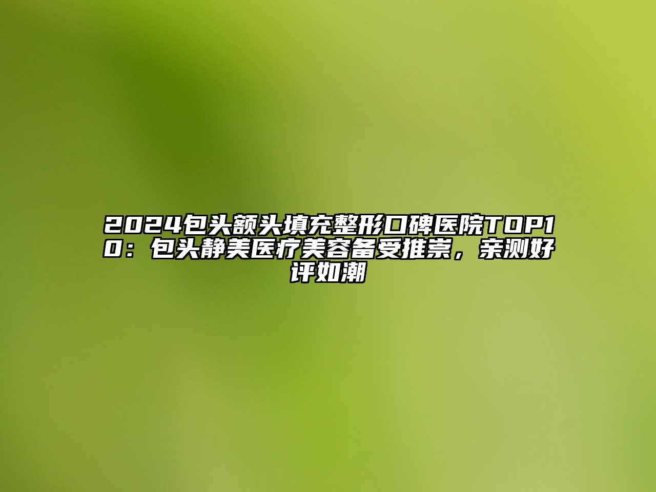 2024包头额头填充整形口碑医院TOP10：包头静美医疗美容备受推崇，亲测好评如潮