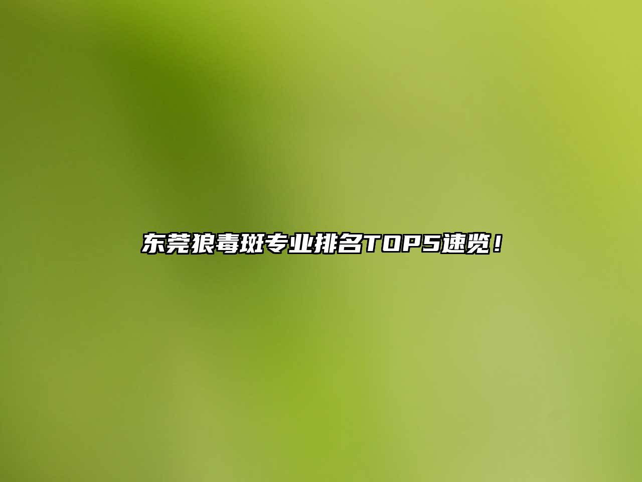 东莞狼毒斑专业排名TOP5速览！