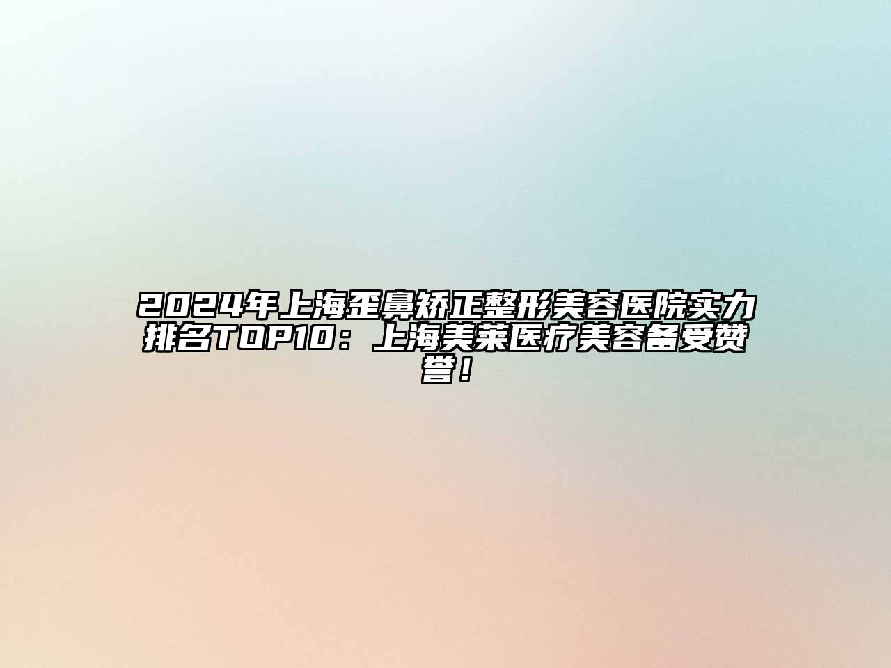 2025年上海歪鼻矫正整形美容医院实力排名TOP10：上海美莱医疗美容备受赞誉！