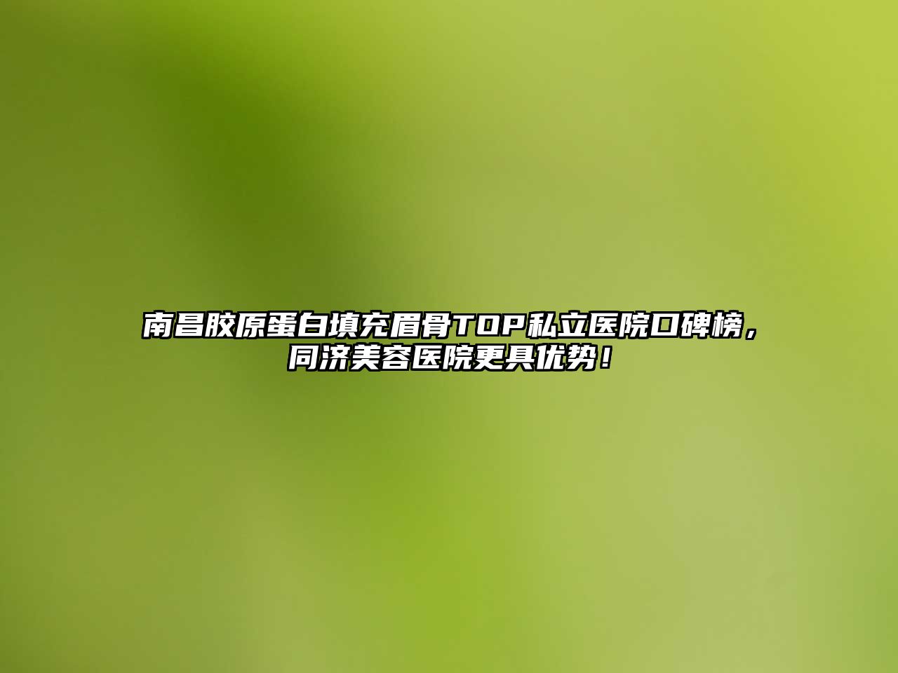 南昌胶原蛋白填充眉骨TOP私立医院口碑榜，同济美容医院更具优势！