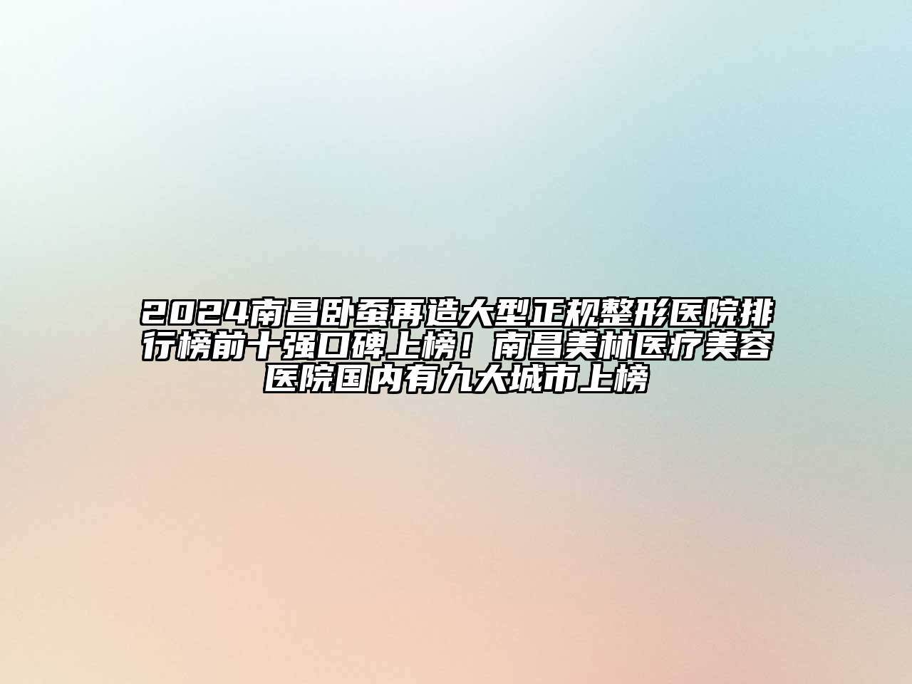 2024南昌卧蚕再造大型正规整形医院排行榜前十强口碑上榜！南昌美林医疗美容医院国内有九大城市上榜