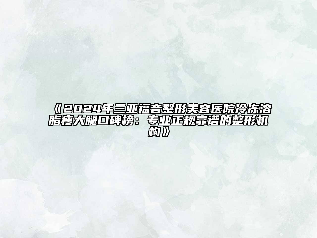 2024年三亚福音整形美容医院冷冻溶脂瘦大腿口碑榜：专业正规靠谱的整形机构