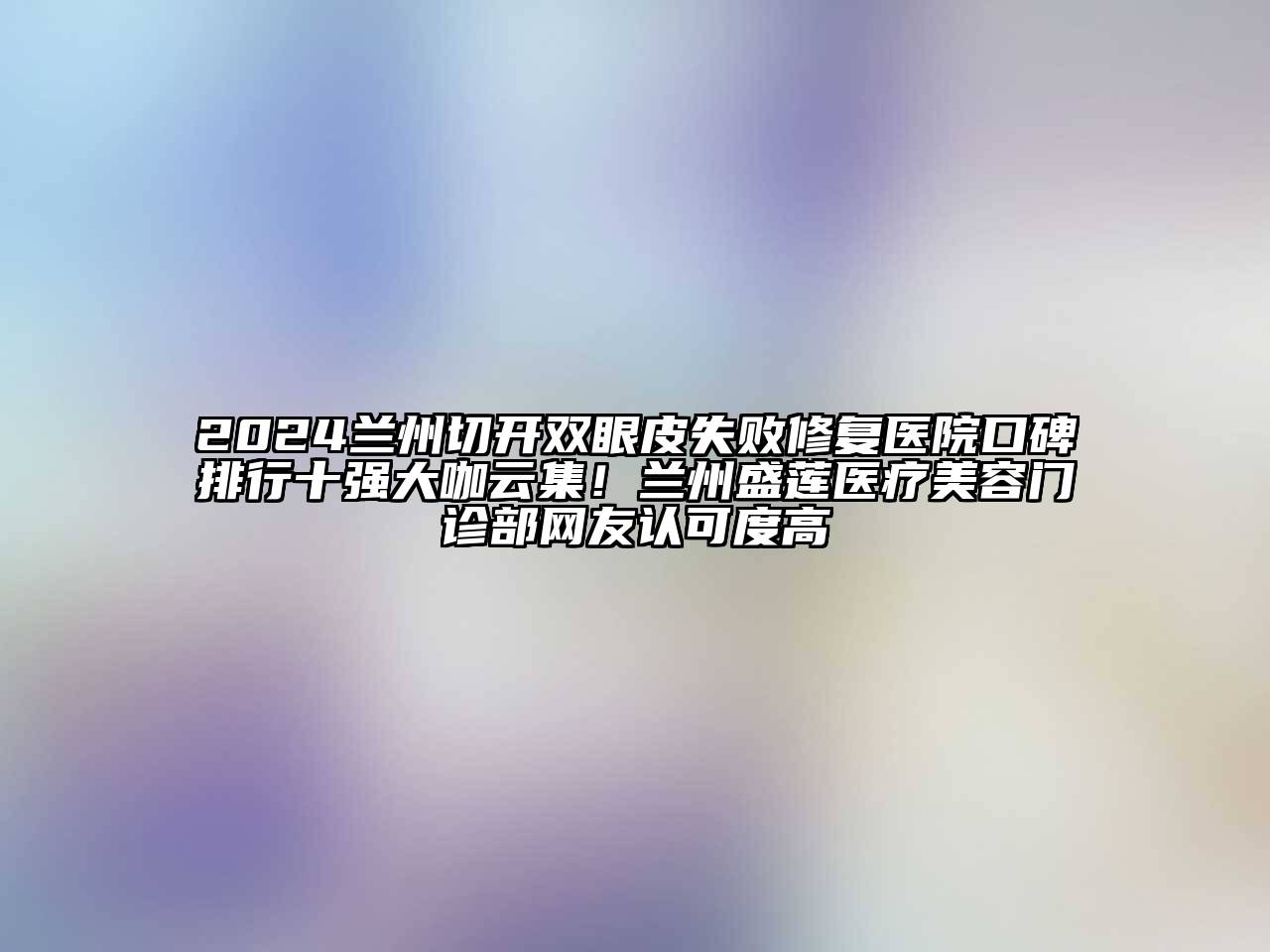 2024兰州切开双眼皮失败修复医院口碑排行十强大咖云集！兰州盛莲医疗美容门诊部网友认可度高
