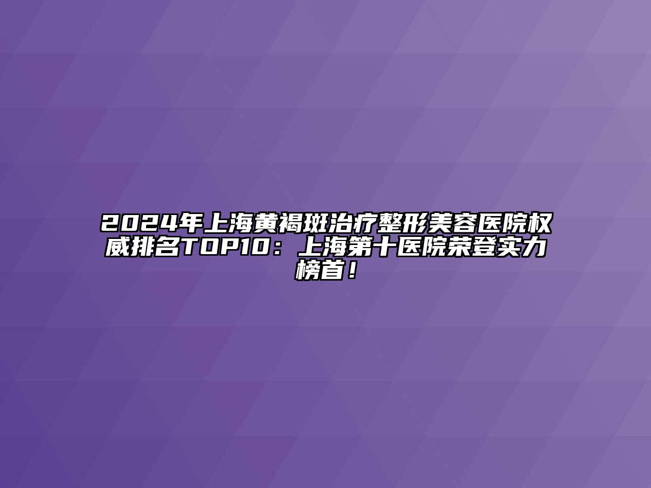 2025年上海黄褐斑治疗整形美容医院权威排名TOP10：上海第十医院荣登实力榜首！