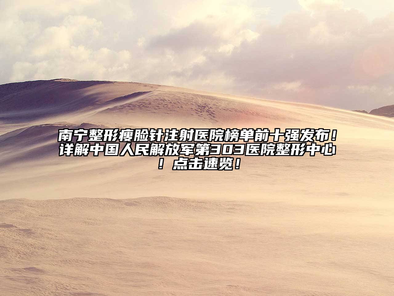 南宁整形瘦脸针注射医院榜单前十强发布！详解中国人民解放军第303医院整形中心！点击速览！