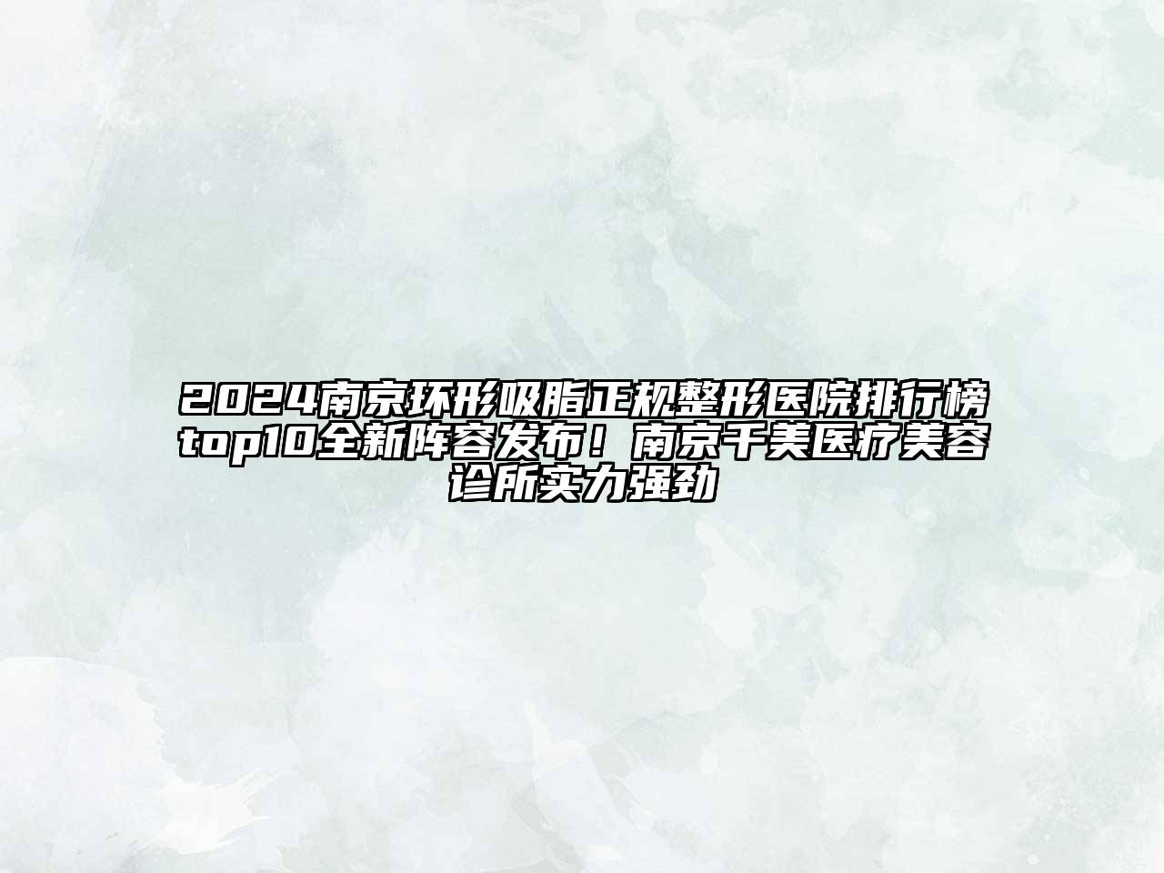2024南京环形吸脂正规整形医院排行榜top10全新阵容发布！南京千美医疗美容诊所实力强劲