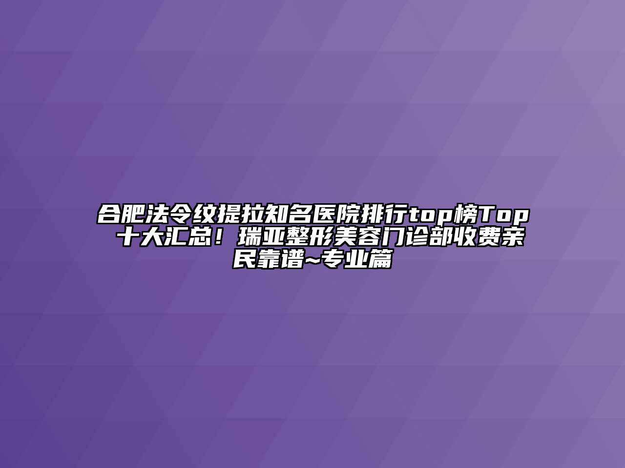 合肥法令纹提拉知名医院排行top榜Top 十大汇总！瑞亚整形美容门诊部收费亲民靠谱~专业篇