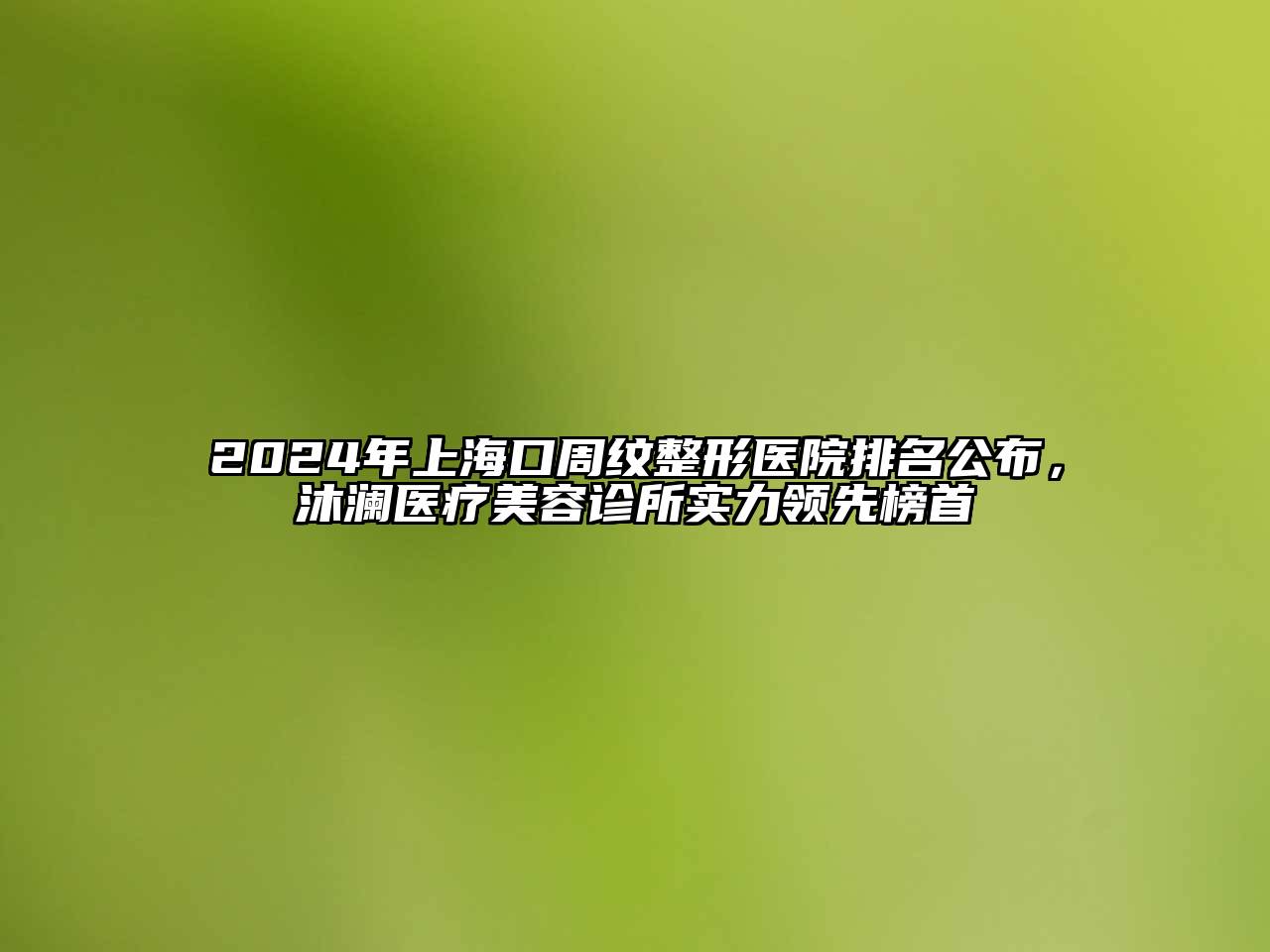 2025年上海口周纹整形医院排名公布，沐澜医疗美容诊所实力领先榜首