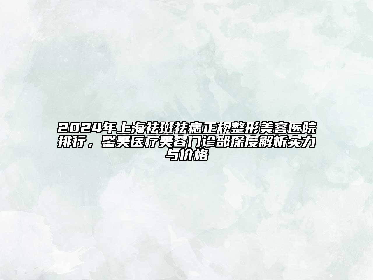 2025年上海祛斑祛痣正规整形美容医院排行，馨美医疗美容门诊部深度解析实力与价格