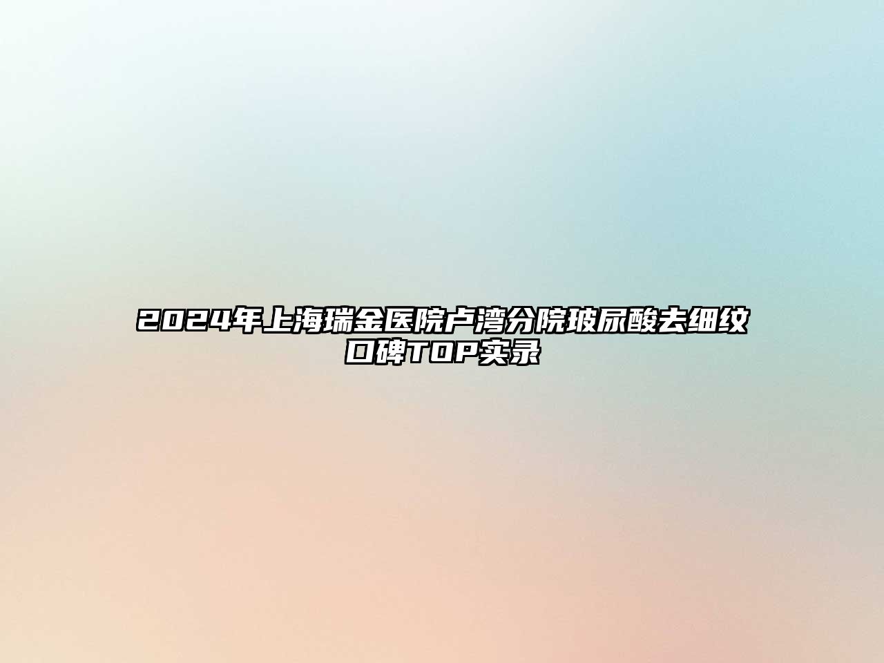 2025年上海瑞金医院卢湾分院玻尿酸去细纹口碑TOP实录