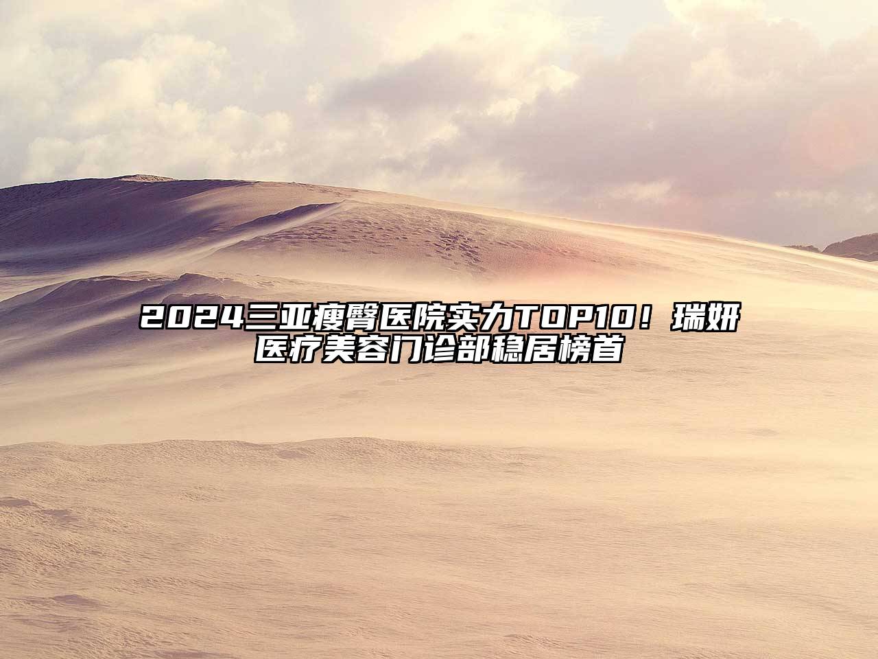 2025三亚瘦臀医院实力TOP10！瑞妍医疗美容门诊部稳居榜首