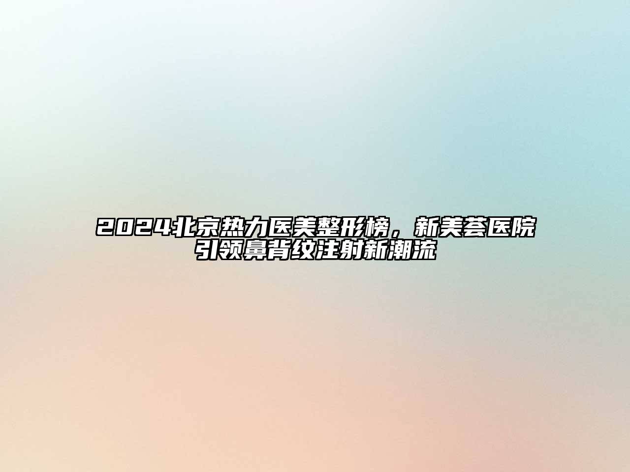 2024北京热力医美整形榜，新美荟医院引领鼻背纹注射新潮流