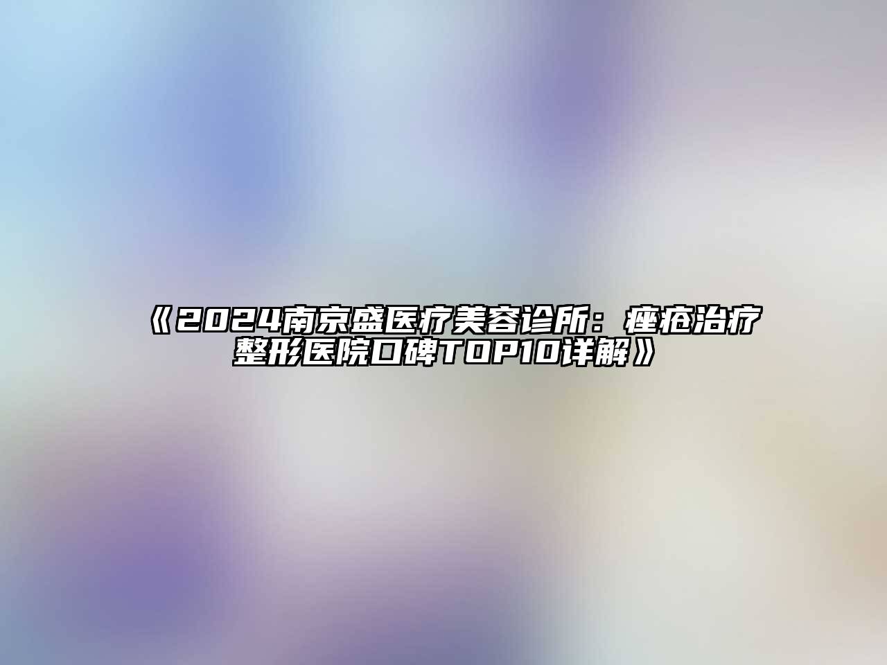 2024南京盛医疗美容诊所：痤疮治疗整形医院口碑TOP10详解