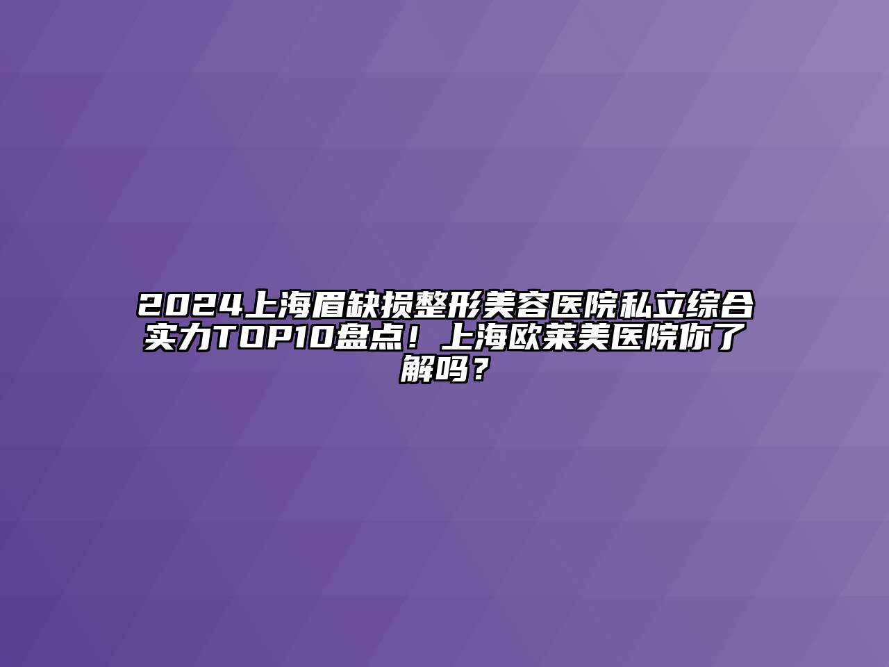 2024上海眉缺损整形美容医院私立综合实力TOP10盘点！上海欧莱美医院你了解吗？