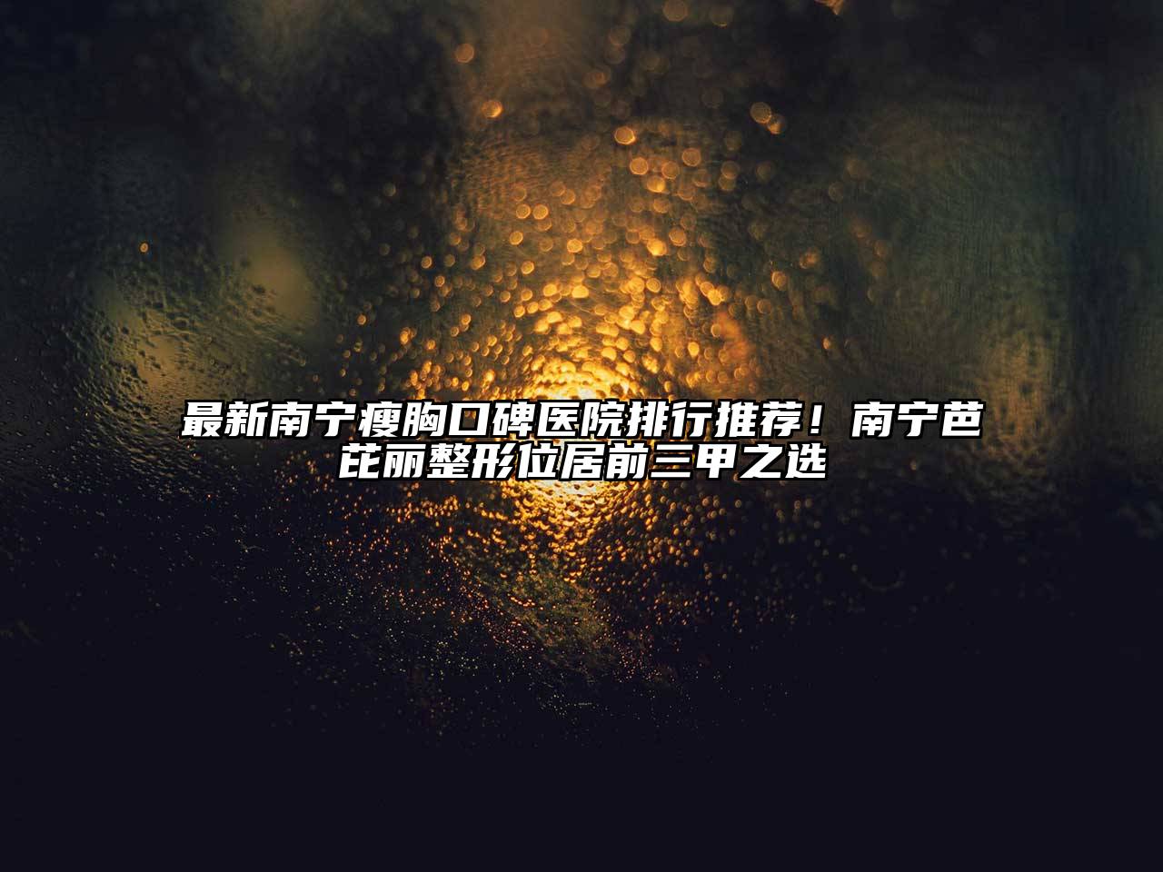 最新南宁瘦胸口碑医院排行推荐！南宁芭芘丽整形位居前三甲之选