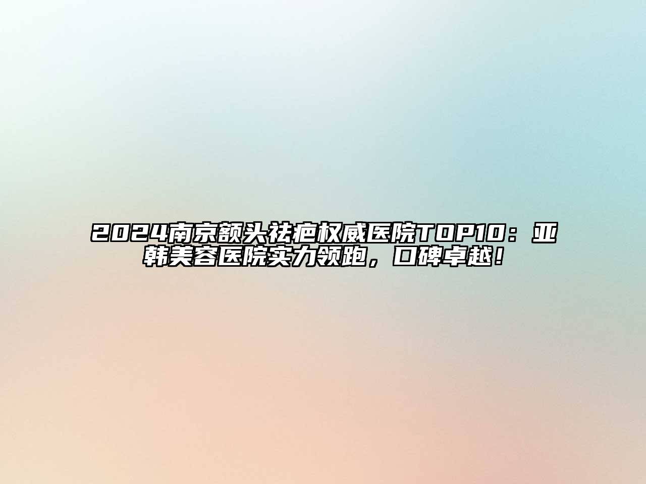 2025南京额头祛疤权威医院TOP10：亚韩美容医院实力领跑，口碑卓越！
