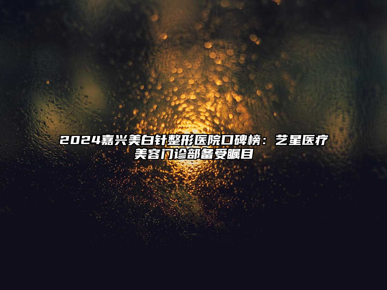 2025嘉兴美白针整形医院口碑榜：艺星医疗美容门诊部备受瞩目