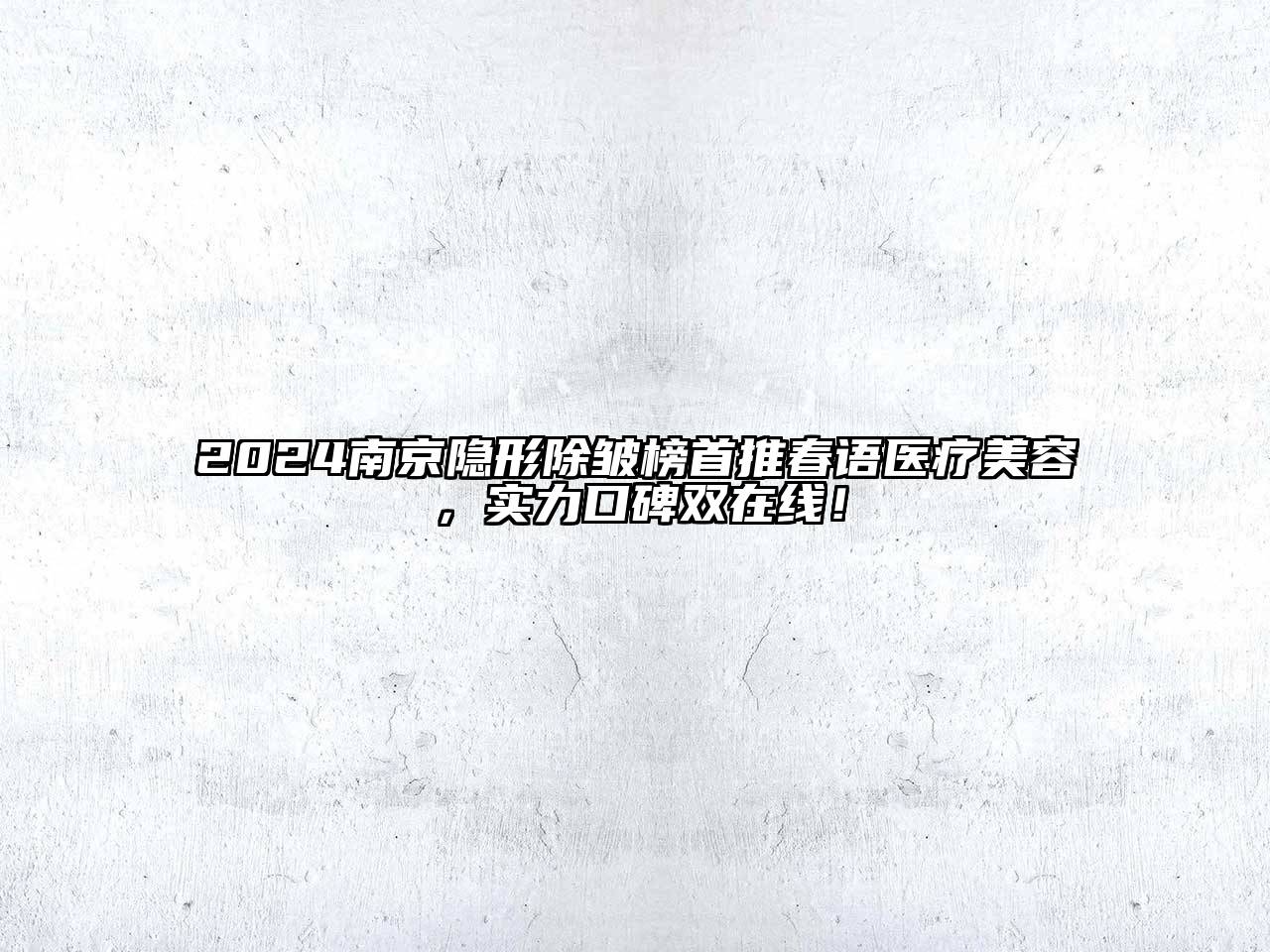 2024南京隐形除皱榜首推春语医疗美容，实力口碑双在线！