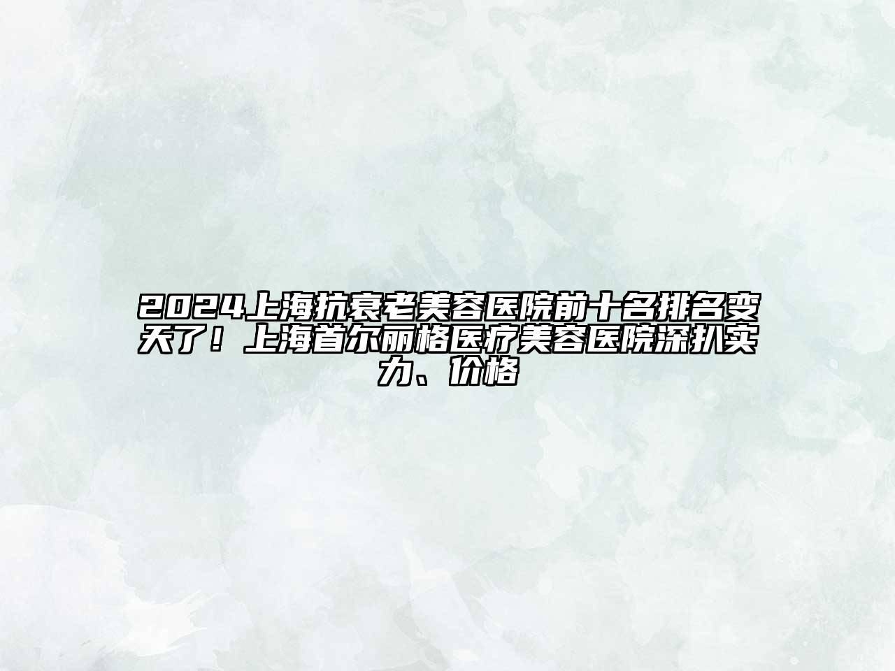 2024上海抗衰老美容医院前十名排名变天了！上海首尔丽格医疗美容医院深扒实力、价格