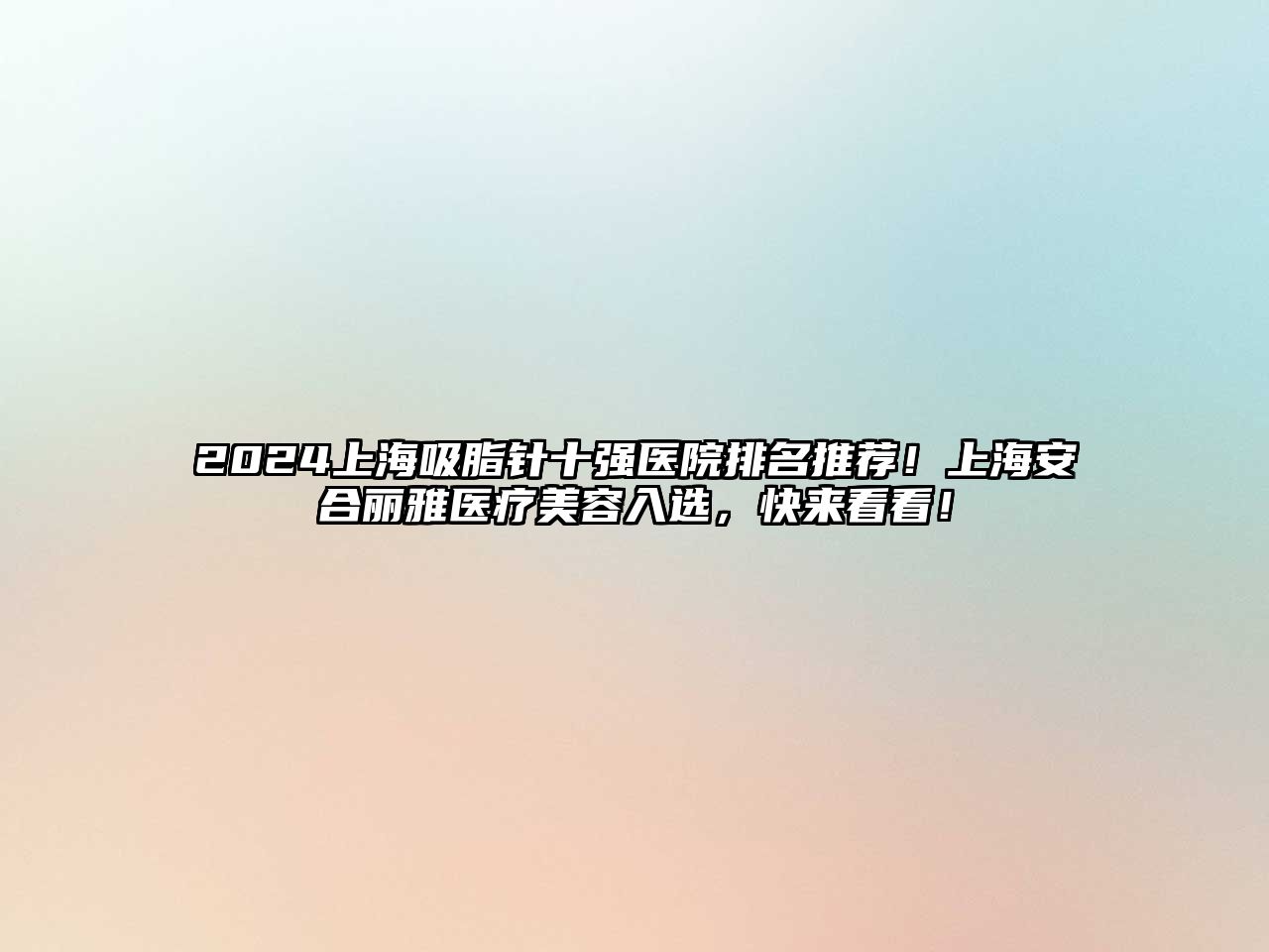 2025上海吸脂针十强医院排名推荐！上海安合丽雅医疗美容入选，快来看看！