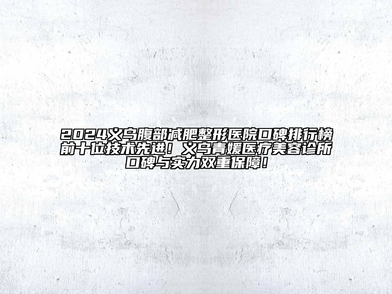2024义乌腹部减肥整形医院口碑排行榜前十位技术先进！义乌青媛医疗美容诊所口碑与实力双重保障！