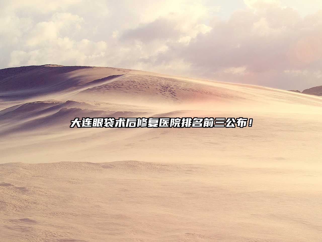 大连眼袋术后修复医院排名前三公布！