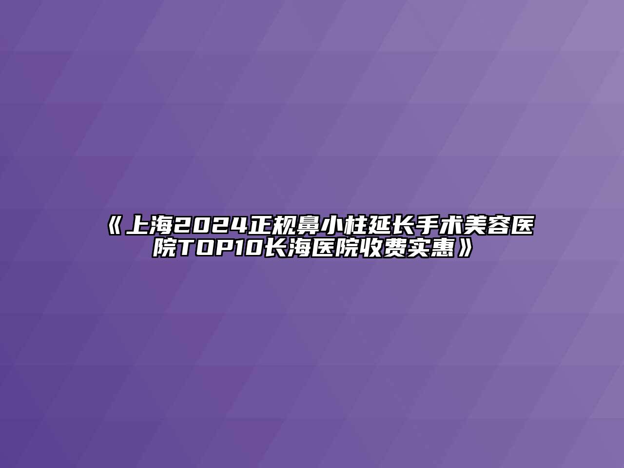 上海2024正规鼻小柱延长手术美容医院TOP10长海医院收费实惠