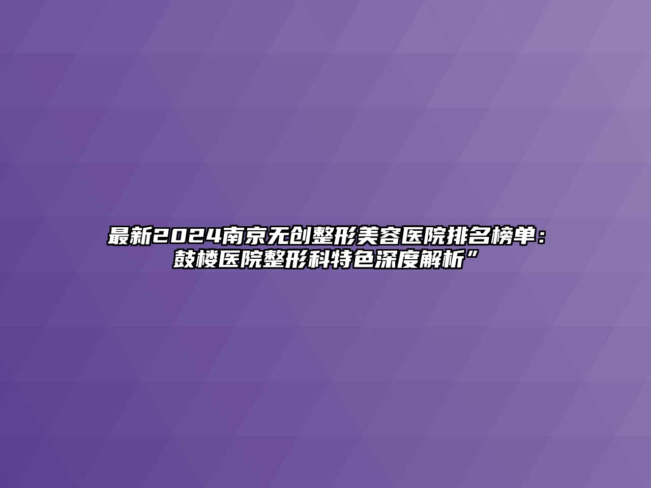 最新2025南京无创整形美容医院排名榜单：鼓楼医院整形科特色深度解析”